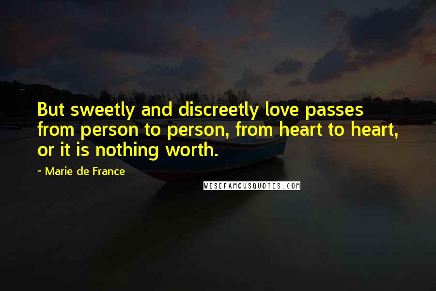 Marie De France Quotes: But sweetly and discreetly love passes from person to person, from heart to heart, or it is nothing worth.
