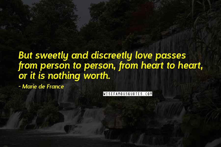 Marie De France Quotes: But sweetly and discreetly love passes from person to person, from heart to heart, or it is nothing worth.