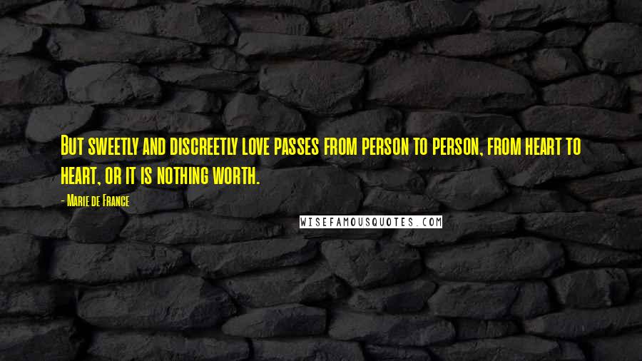 Marie De France Quotes: But sweetly and discreetly love passes from person to person, from heart to heart, or it is nothing worth.