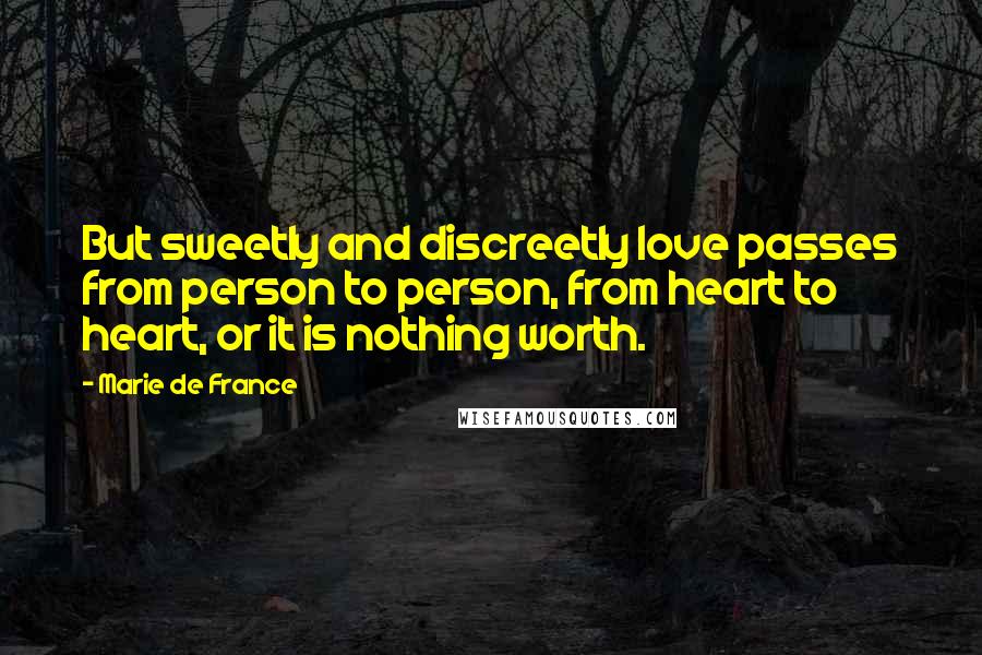 Marie De France Quotes: But sweetly and discreetly love passes from person to person, from heart to heart, or it is nothing worth.