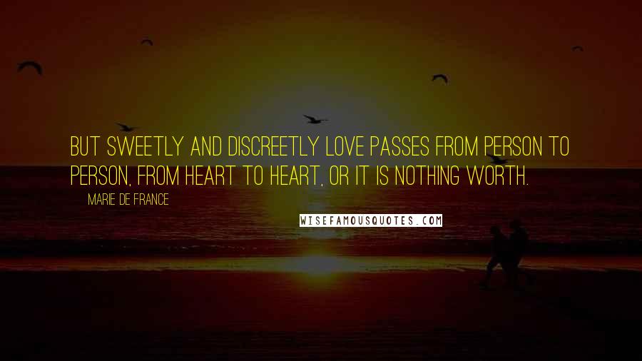 Marie De France Quotes: But sweetly and discreetly love passes from person to person, from heart to heart, or it is nothing worth.