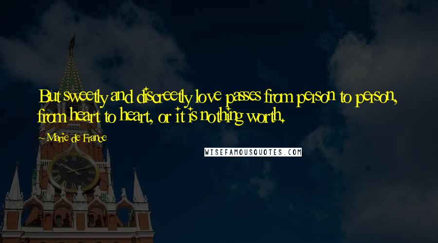 Marie De France Quotes: But sweetly and discreetly love passes from person to person, from heart to heart, or it is nothing worth.