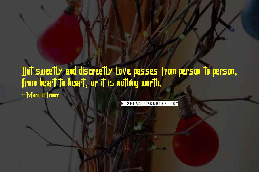 Marie De France Quotes: But sweetly and discreetly love passes from person to person, from heart to heart, or it is nothing worth.