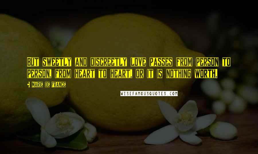 Marie De France Quotes: But sweetly and discreetly love passes from person to person, from heart to heart, or it is nothing worth.