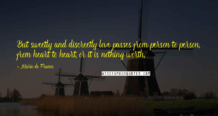 Marie De France Quotes: But sweetly and discreetly love passes from person to person, from heart to heart, or it is nothing worth.