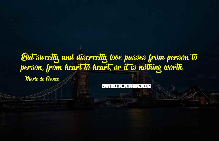 Marie De France Quotes: But sweetly and discreetly love passes from person to person, from heart to heart, or it is nothing worth.
