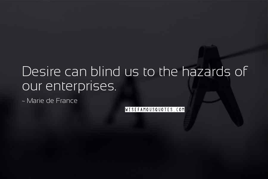 Marie De France Quotes: Desire can blind us to the hazards of our enterprises.
