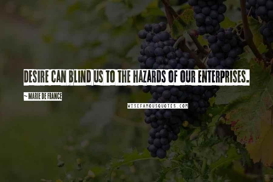 Marie De France Quotes: Desire can blind us to the hazards of our enterprises.