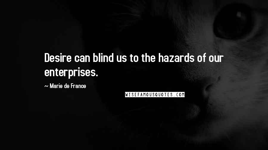 Marie De France Quotes: Desire can blind us to the hazards of our enterprises.