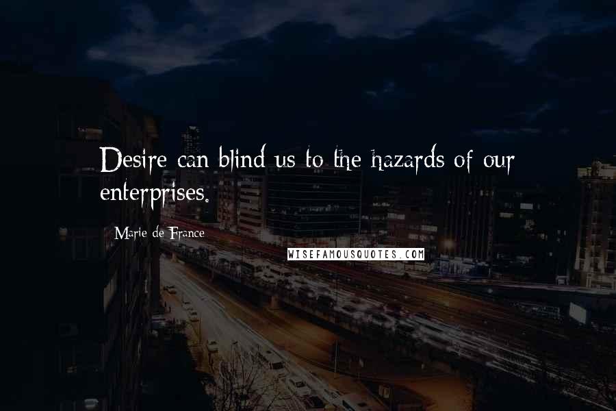 Marie De France Quotes: Desire can blind us to the hazards of our enterprises.