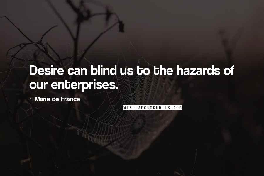 Marie De France Quotes: Desire can blind us to the hazards of our enterprises.