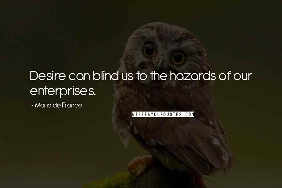 Marie De France Quotes: Desire can blind us to the hazards of our enterprises.