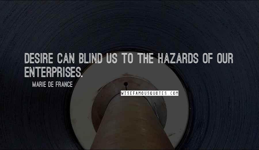 Marie De France Quotes: Desire can blind us to the hazards of our enterprises.