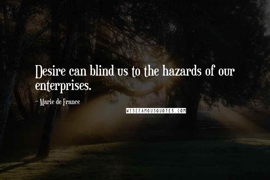 Marie De France Quotes: Desire can blind us to the hazards of our enterprises.