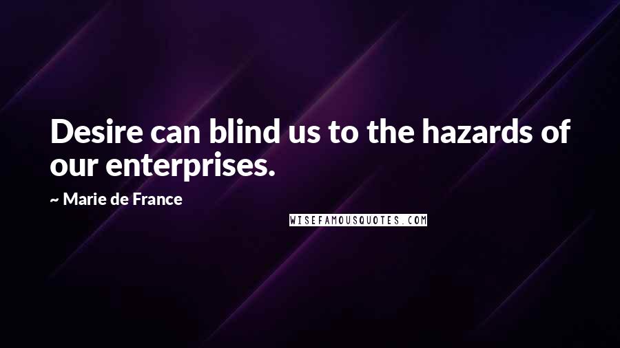 Marie De France Quotes: Desire can blind us to the hazards of our enterprises.
