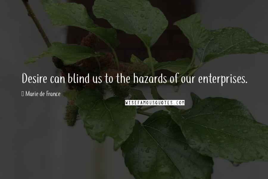 Marie De France Quotes: Desire can blind us to the hazards of our enterprises.