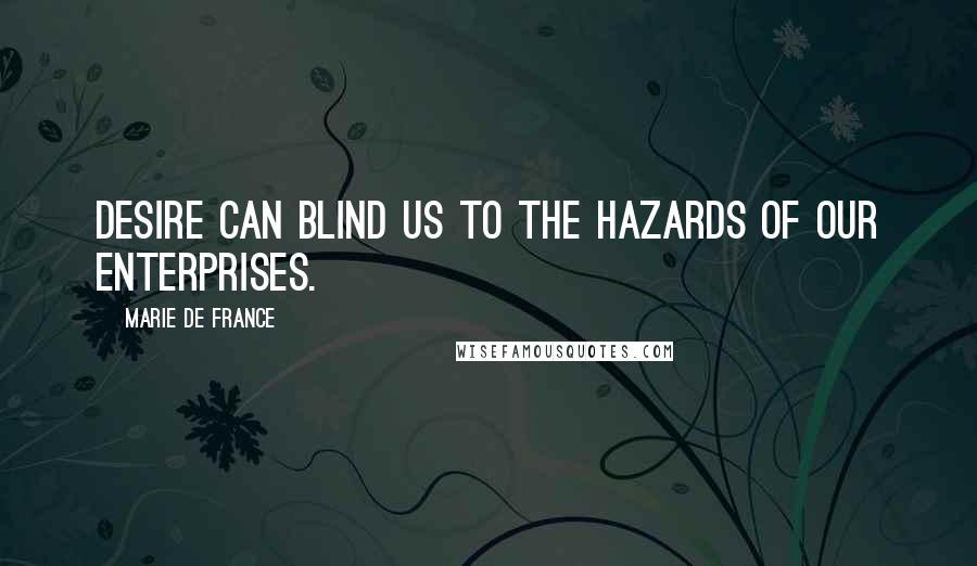 Marie De France Quotes: Desire can blind us to the hazards of our enterprises.