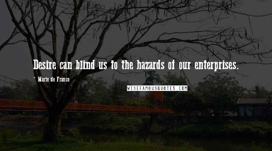 Marie De France Quotes: Desire can blind us to the hazards of our enterprises.