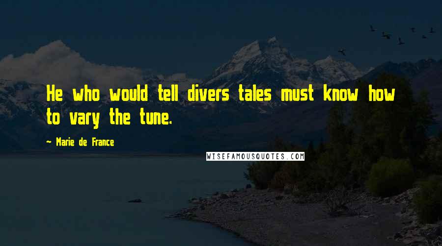 Marie De France Quotes: He who would tell divers tales must know how to vary the tune.