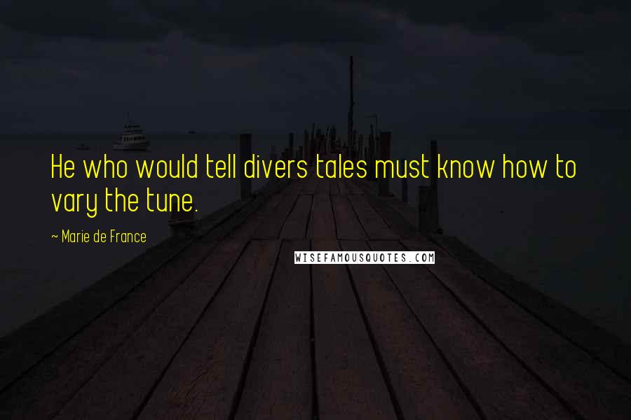 Marie De France Quotes: He who would tell divers tales must know how to vary the tune.