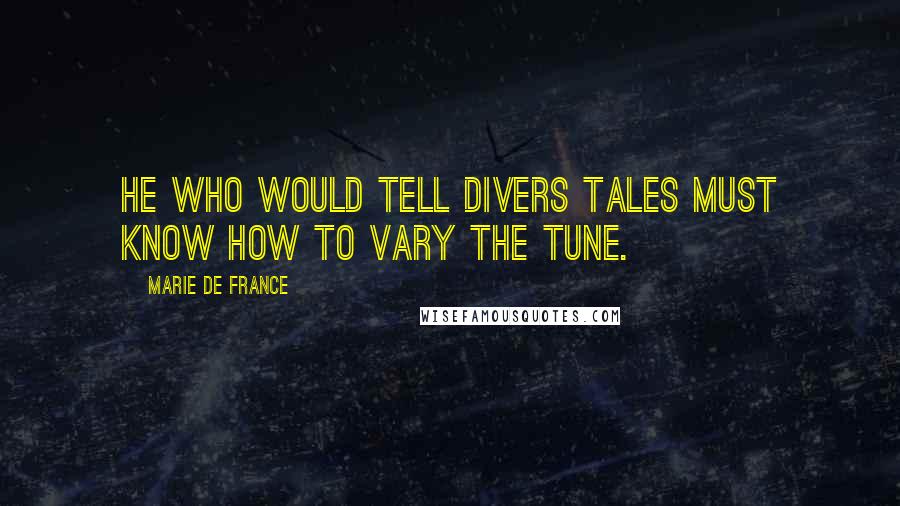 Marie De France Quotes: He who would tell divers tales must know how to vary the tune.