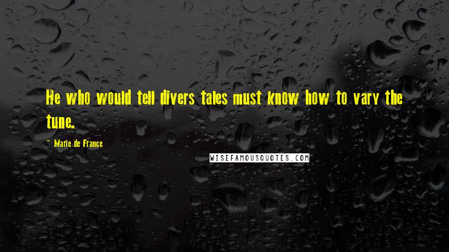 Marie De France Quotes: He who would tell divers tales must know how to vary the tune.