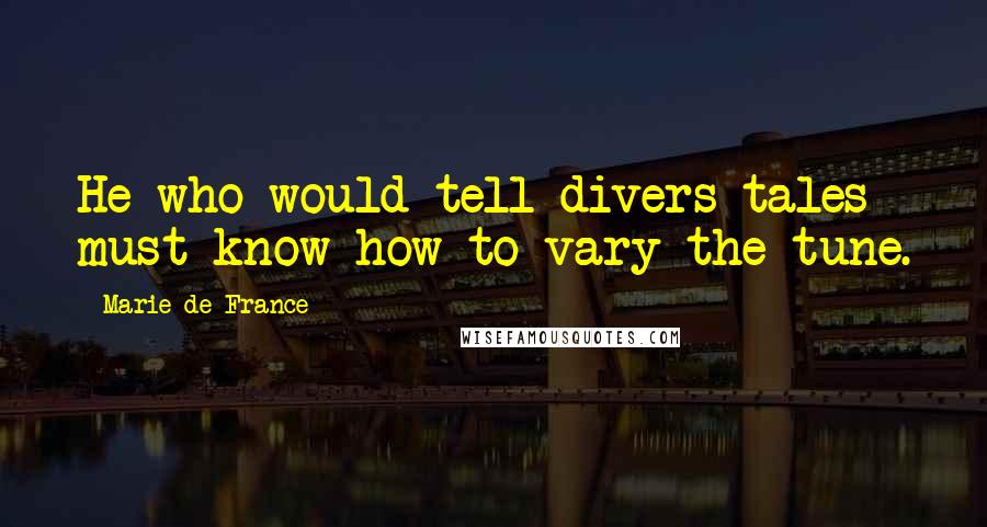 Marie De France Quotes: He who would tell divers tales must know how to vary the tune.