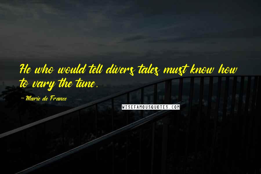 Marie De France Quotes: He who would tell divers tales must know how to vary the tune.