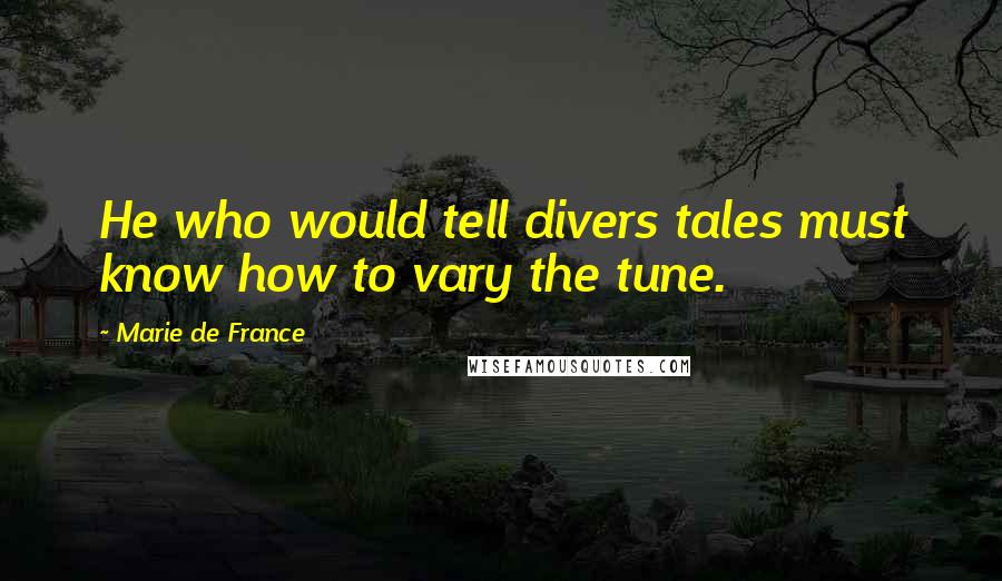 Marie De France Quotes: He who would tell divers tales must know how to vary the tune.