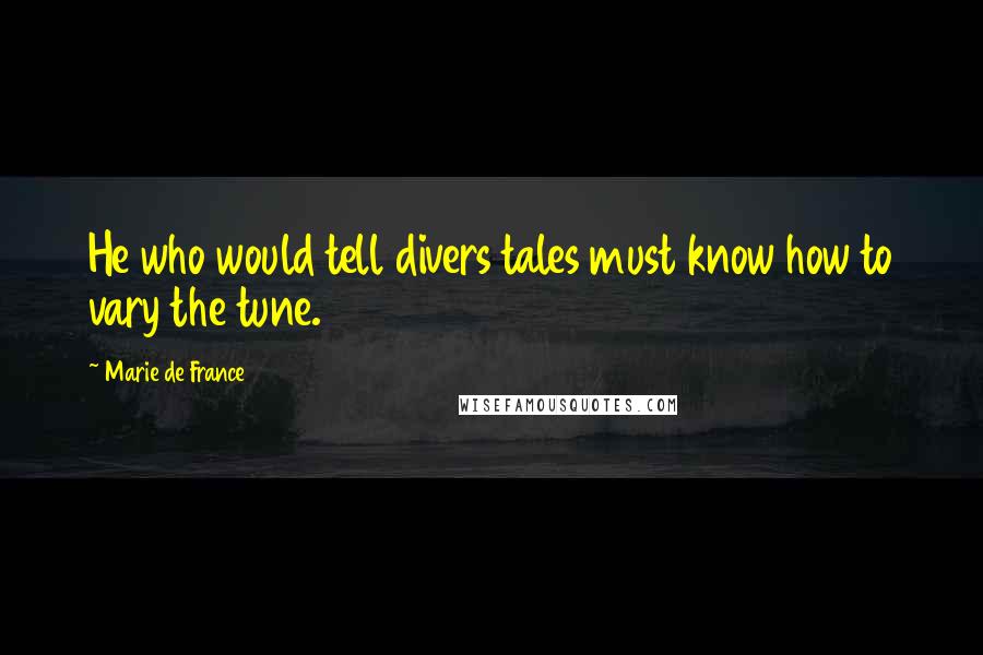 Marie De France Quotes: He who would tell divers tales must know how to vary the tune.