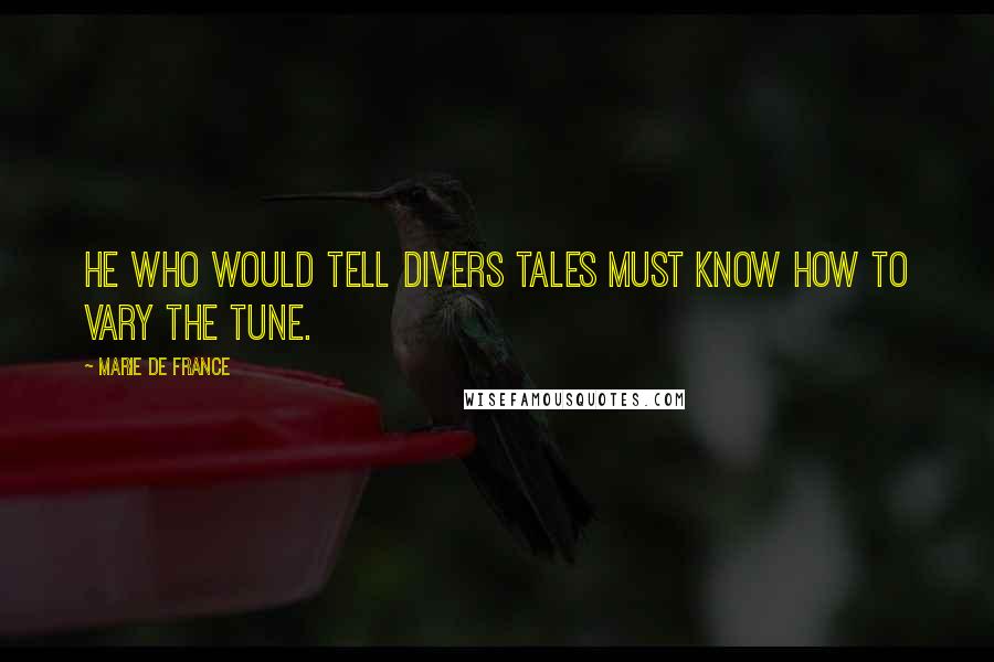 Marie De France Quotes: He who would tell divers tales must know how to vary the tune.