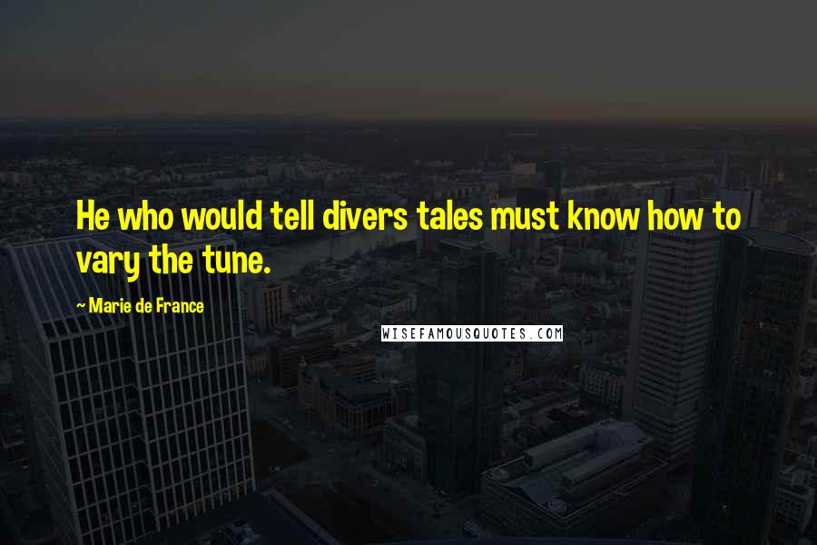 Marie De France Quotes: He who would tell divers tales must know how to vary the tune.