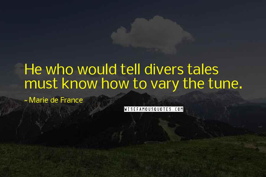 Marie De France Quotes: He who would tell divers tales must know how to vary the tune.