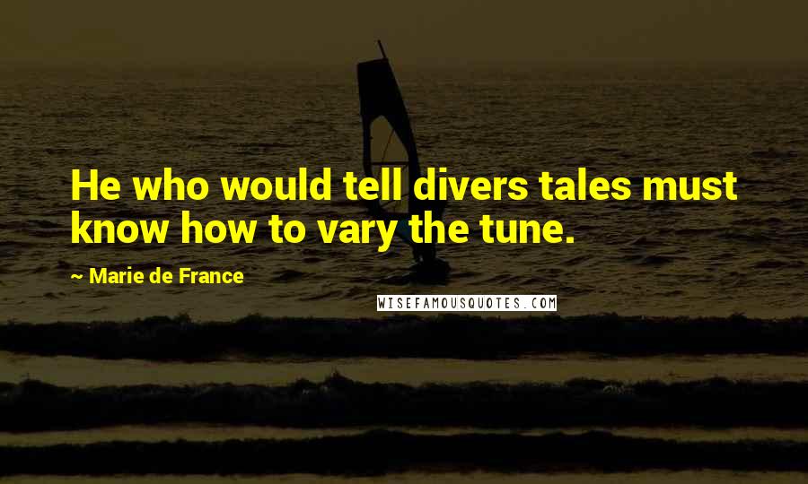 Marie De France Quotes: He who would tell divers tales must know how to vary the tune.