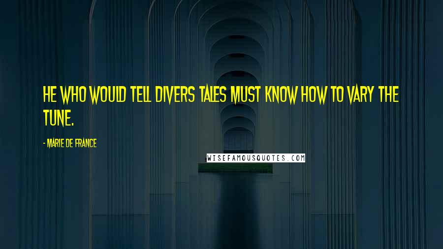 Marie De France Quotes: He who would tell divers tales must know how to vary the tune.