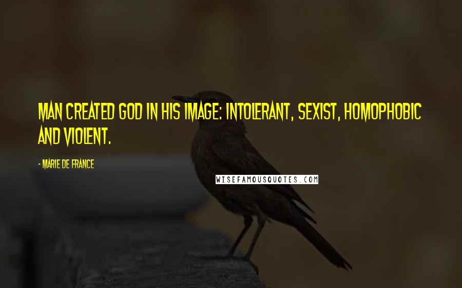 Marie De France Quotes: Man created God in his image: intolerant, sexist, homophobic and violent.