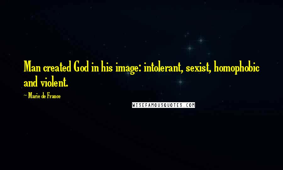 Marie De France Quotes: Man created God in his image: intolerant, sexist, homophobic and violent.