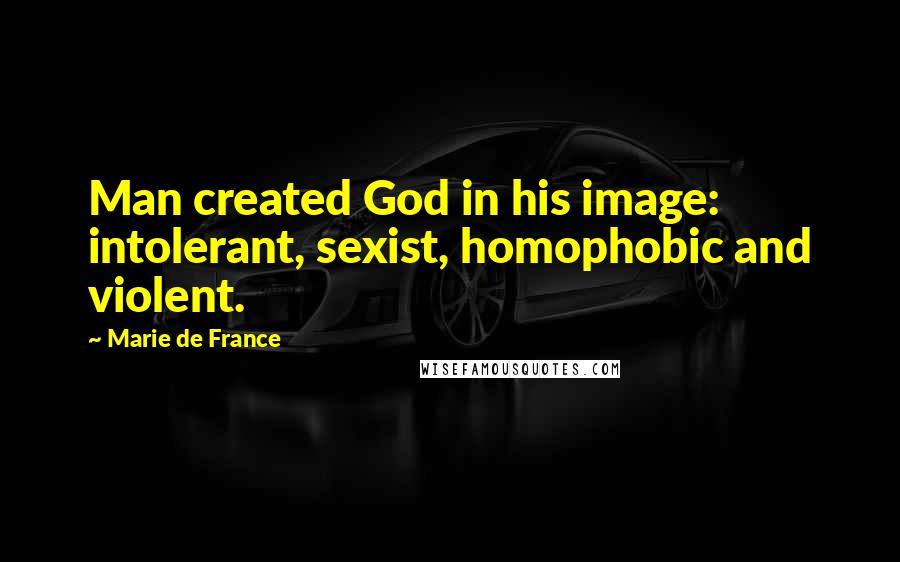 Marie De France Quotes: Man created God in his image: intolerant, sexist, homophobic and violent.