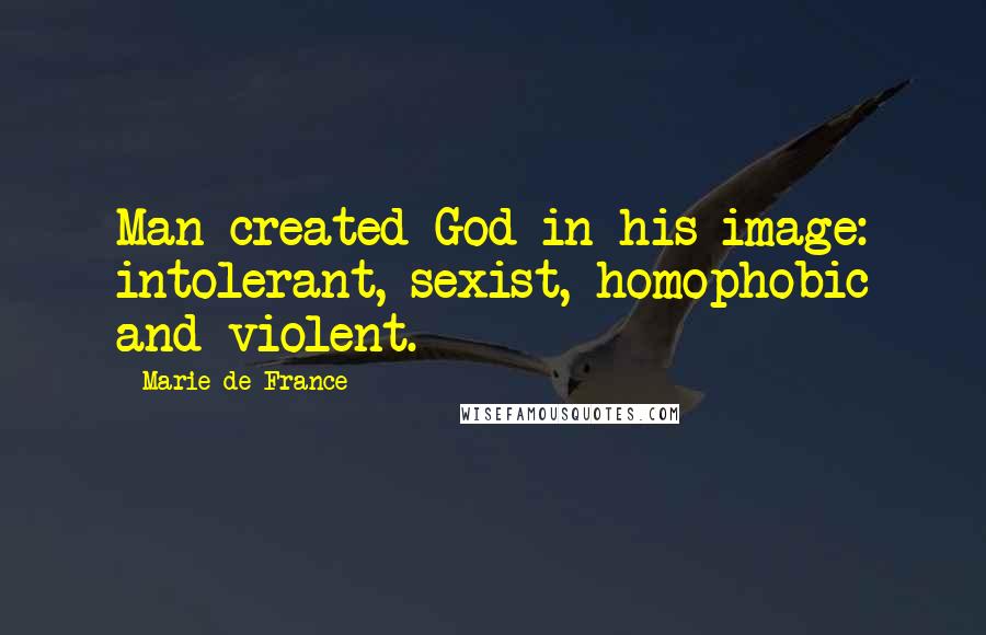 Marie De France Quotes: Man created God in his image: intolerant, sexist, homophobic and violent.