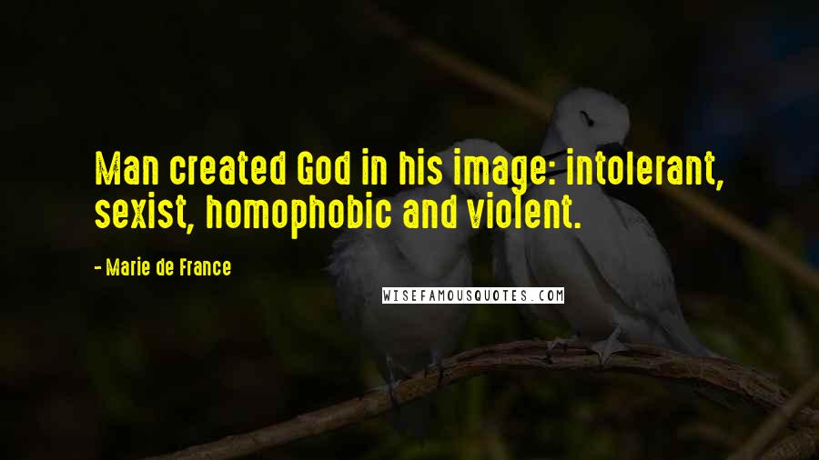 Marie De France Quotes: Man created God in his image: intolerant, sexist, homophobic and violent.