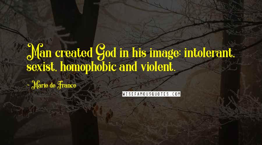 Marie De France Quotes: Man created God in his image: intolerant, sexist, homophobic and violent.