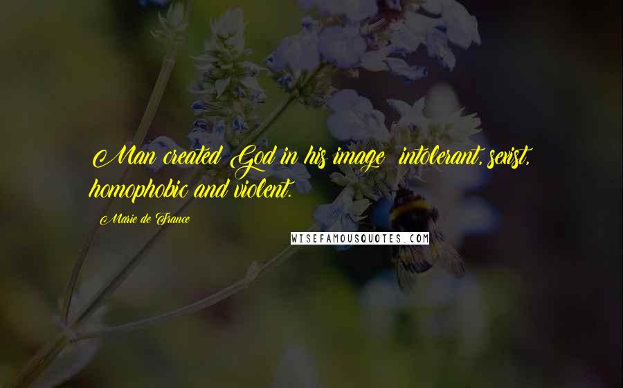 Marie De France Quotes: Man created God in his image: intolerant, sexist, homophobic and violent.