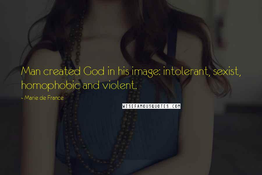 Marie De France Quotes: Man created God in his image: intolerant, sexist, homophobic and violent.