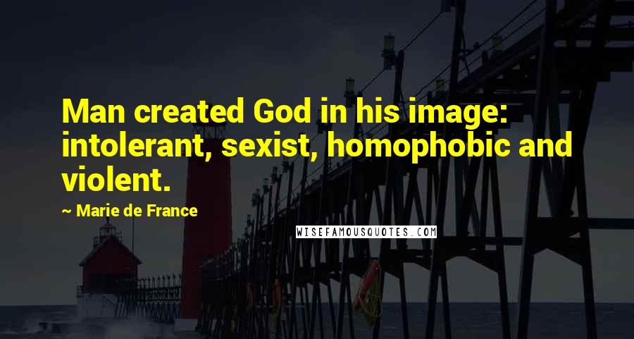 Marie De France Quotes: Man created God in his image: intolerant, sexist, homophobic and violent.