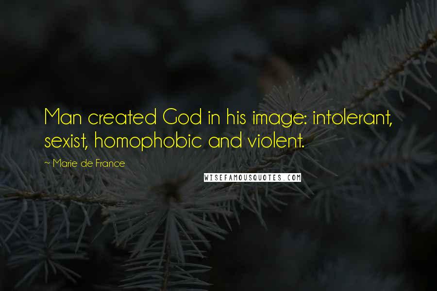 Marie De France Quotes: Man created God in his image: intolerant, sexist, homophobic and violent.