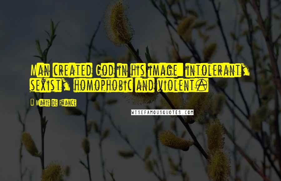 Marie De France Quotes: Man created God in his image: intolerant, sexist, homophobic and violent.