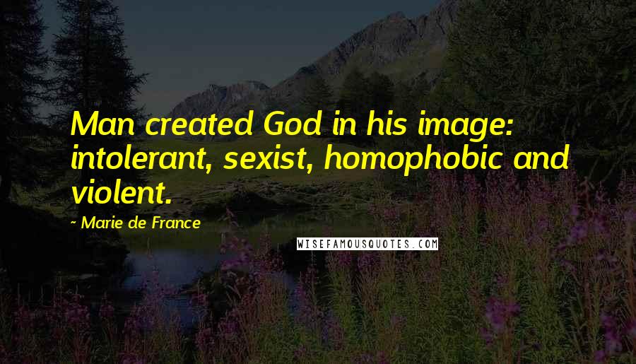 Marie De France Quotes: Man created God in his image: intolerant, sexist, homophobic and violent.