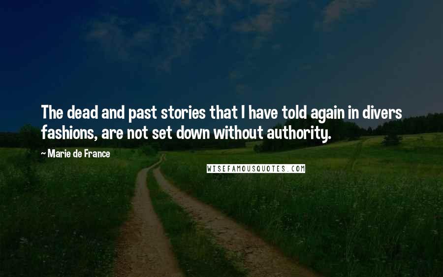 Marie De France Quotes: The dead and past stories that I have told again in divers fashions, are not set down without authority.