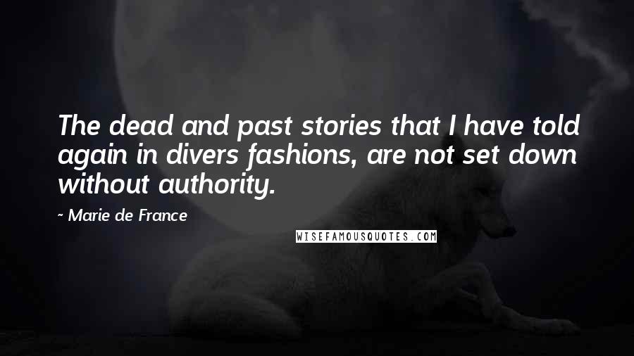 Marie De France Quotes: The dead and past stories that I have told again in divers fashions, are not set down without authority.