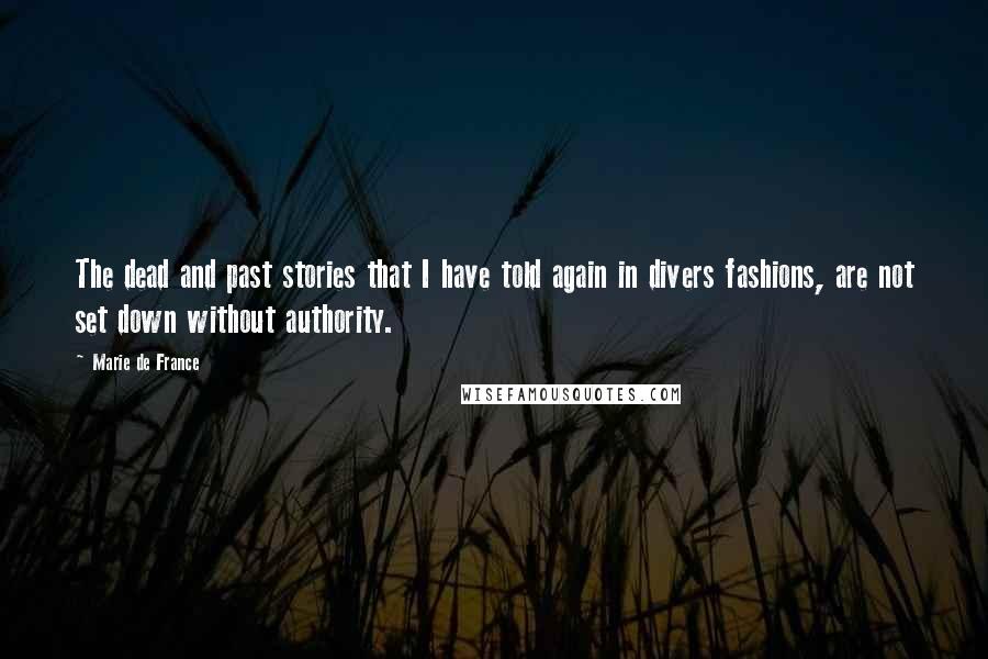 Marie De France Quotes: The dead and past stories that I have told again in divers fashions, are not set down without authority.